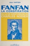 Jean Vartier - Fanfan-la-Conspiration ou la Vie aventureuse de Charles Nodier.