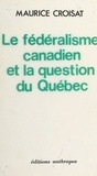 Maurice Croisat - Le Fédéralisme canadien et la question du Québec.
