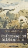 Bernard Lugan - Ces Français qui ont fait l'Afrique du Sud.
