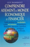 Guy Raimbault et François Dalle - Comprendre aisément le monde économique et financier - Guide pratique du vocabulaire et des mécanismes économiques et financiers, bancaires, boursiers, juridiques et fiscaux.
