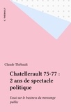 Claude Thébault - Chatellerault 75-77 : 2 ans de spectacle politique - Essai sur le business du mensonge public.