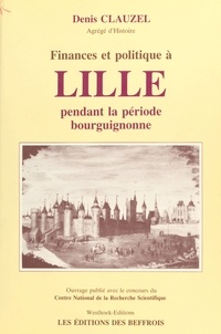 Denis Clauzel - Finances et politique à Lille pendant la période bourguignonne.