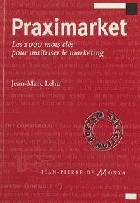 Jean-Marc Lehu - Praximarket. Les 1000 Mots Cles Pour Maitriser Le Marketing.