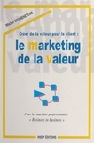 Michel Goyhenetche - Créer de la valeur pour le client - Le marketing de la valeur, pour les marchés professionnels, business to business.