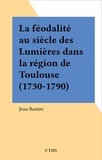 Jean Bastier - La féodalité au siècle des Lumières dans la région de Toulouse (1730-1790).