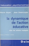 Pierre Vayer et Johan Destrooper - La dynamique de l'action éducative chez les enfants inadaptés.
