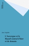 Jean Anglade - L'Auvergne et le Massif central d'hier et de demain.