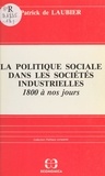 Patrick de Laubier - La politique sociale dans les sociétés industrielles, 1800 à nos jours : acteurs, idéologies, réalisations.
