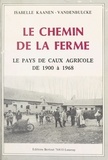 Isabelle Kaanen-Vandenbulcke - Le chemin de la ferme : le pays de Caux agricole de 1900 à 1968.