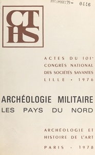  Congrès national des sociétés - Archéologie militaire : les pays du nord - Actes du 101e Congrès national des sociétés savantes, Lille, 1976.