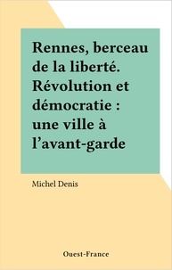 Michel Denis - Rennes, berceau de la liberté - Révolution et démocratie, une ville à l'avant-garde.