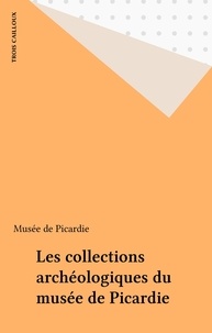 Noël Mahéo - Les collections archéologiques du musée de Picardie - Amiens.