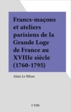Alain Le Bihan - Francs-maçons et ateliers parisiens de la Grande Loge de France au XVIIIe siècle (1760-1795).