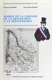 Jean-Claude Drouin et Bernard Lachaise - Maires De La Gironde De La Revolution A La Restauration. Les Maires Des Chefs-Lieux De Cantons De 1790 A 1824.