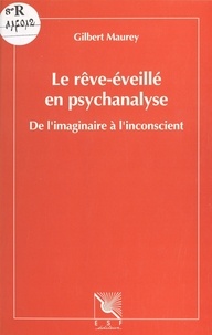 Gilbert Maurey - Le Reve-Eveille En Psychanalyse. De L'Imaginaire A L'Inconscient.