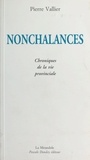 Pierre Vallier - Nonchalances : chroniques de la vie provinciale.