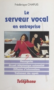 Frédérique Chapuis - Le serveur vocal en entreprise : messageries, accueil téléphonique automatisé, diffusion d'informations, traitement des appels.