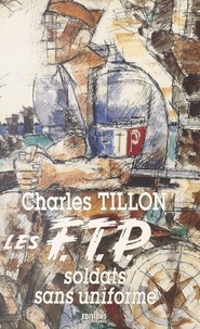 Charles Tillon - Les FTP - Soldats sans uniforme.