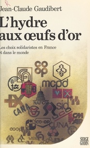 Jean-Claude Gaudibert - L'hydre aux œufs d'or : les choix solidaristes en France et dans le monde.