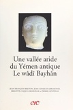 Jean-François Breton et Jean-Charles Arramond - Une vallée aride du Yémen antique, le wâdî Bayhân.