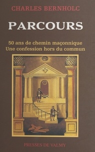Charles Bernholc - Parcours. 50 Ans De Chemin Maconnique, Une Confession Hors Du Commun.