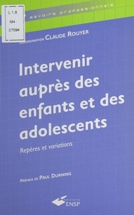 Claude Rouyer et  Collectif - Intervenir Aupres Des Enfants Et Des Adolescents. Reperes Et Variations.