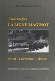 Jean-Bernard Wahl - Il était une fois la Ligne Maginot : Nord-Lorraine-Alsace - Historique et guide de la célèbre ligne fortifiée.