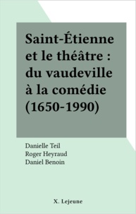 Danielle Teil et Roger Heyraud - Saint-Etienne et le théâtre - Du vaudeville à la comédie, 1650-1990.