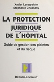 Stéphanie Chassany et Xavier Lesegretain - La Protection Juridique De L'Hopital. Guide De Gestion Des Plaintes Et Du Risque.