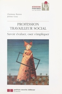 Christiane Besson et Jérôme Guay - Profession Travailleur Social. Savoir Evaluer, Oser S'Impliquer.