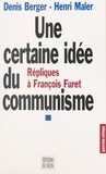 Denis Berger et Henri Maler - Une Certaine Idee Du Communisme. Repliques A Francois Furet.