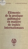 Guillaume Pambou Tchivounda et Jean-Bernard Moussavou-Moussavou - Éléments de la pratique gabonaise en matière de traités internationaux.