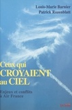 Louis-Marie Barnier et Patrick Rozenblatt - Ceux Qui Croyaient Au Ciel. Enjeux Et Conflits A Air France.