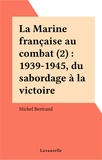 Michel Bertrand - La Marine française au combat 2 : La Marine française au combat - 2 Du sabordage à la victoire.