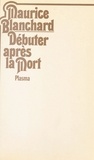 Maurice Blanchard - Débuter après la mort.