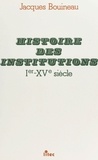Jacques Bouineau - Histoire des institutions, Ier-XVe siècle.