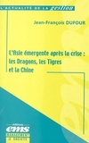 Jean-François Dufour - L'Asie Emergente Apres La Crise. Les Dragons, Les Tigres Et La Chine.