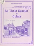 Raymond Fontaine - La Belle Époque à Calais.