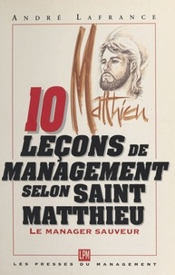 A Lafrance - 10 leçons de management selon Saint-Matthieu, évangéliste et percepteur d'impôt ou Comment assurer le salut de son entreprise.