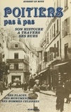 Hubert Le Roux - Poitiers pas à pas : ses rues, ses monuments, ses places, ses hommes célèbres.