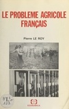 Pierre Le Roy - Le problème agricole français.