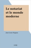 Jean-Louis Magnan - Le notariat et le monde moderne.