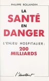 Philippe Rollandin - La santé en danger : l'enjeu hospitalier, 200 milliards.