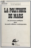 Alain Rouquié - La politique de Mars : les processus politiques dans les partis militaires contemporains.