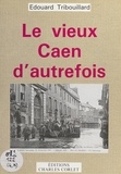 Edouard Tribouillard - Le Vieux Caen D'Autrefois.