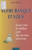 Hélène Ziegler - VOTRE BANQUE ET VOUS. - Savoir tirer le meilleur profit des services bancaires.