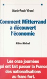 Marie-Paule Virard - Comment Mitterrand a découvert l'économie : les onze journées qui ont fait passer la France des nationalisations au franc fort.