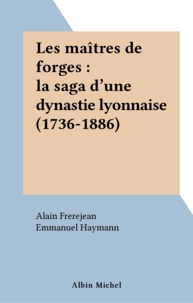 Emmanuel Haymann et Alain Frèrejean - Les Maitres De Forges. La Saga D'Un Dynastie Lyonnaise 1736-1886.