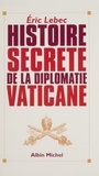 Eric Lebec - Histoire secrète de la diplomatie vaticane.