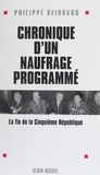 Philippe Reinhard - Chronique D'Un Naufrage Programme. La Fin De La Cinquieme Republique.